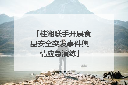 桂湘联手开展食品安全突发事件舆情应急演练