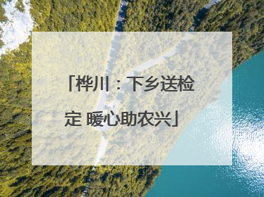 桦川：下乡送检定 暖心助农兴