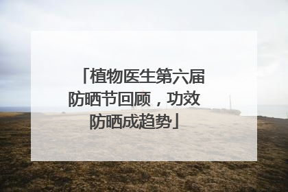 植物医生第六届防晒节回顾，功效防晒成趋势