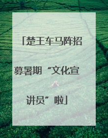 楚王车马阵招募暑期“文化宣讲员”啦