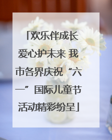 欢乐伴成长 爱心护未来 我市各界庆祝“六一”国际儿童节活动精彩纷呈