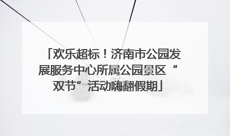 欢乐超标！济南市公园发展服务中心所属公园景区“双节”活动嗨翻假期