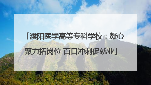 濮阳医学高等专科学校：凝心聚力拓岗位 百日冲刺促就业