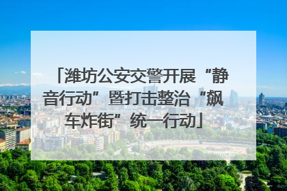 潍坊公安交警开展“静音行动”暨打击整治“飙车炸街”统一行动