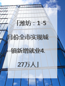 潍坊：1-5月份全市实现城镇新增就业4.27万人