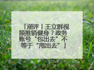 潮评丨王立群视频推销健身？政务账号“包出去”不等于“甩出去”