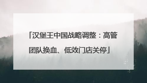 汉堡王中国战略调整：高管团队换血、低效门店关停