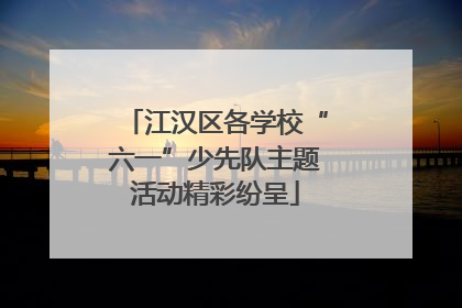 江汉区各学校“六一”少先队主题活动精彩纷呈