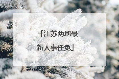 江苏两地最新人事任免