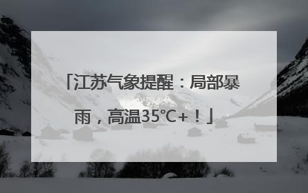 江苏气象提醒：局部暴雨，高温35℃+！
