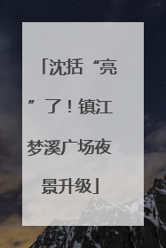 沈括“亮”了！镇江梦溪广场夜景升级