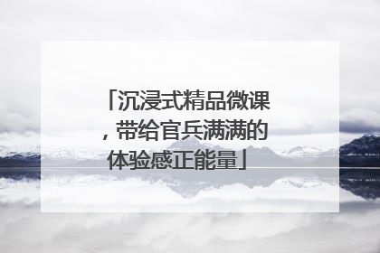 沉浸式精品微课，带给官兵满满的体验感正能量