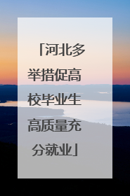 河北多举措促高校毕业生高质量充分就业