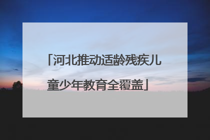 河北推动适龄残疾儿童少年教育全覆盖