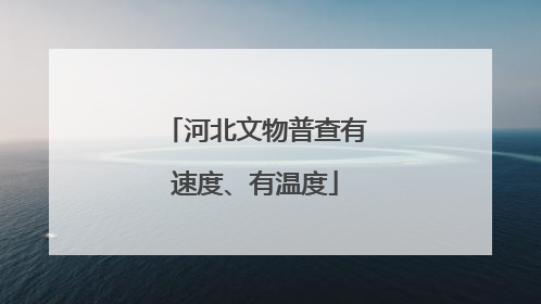 河北文物普查有速度、有温度