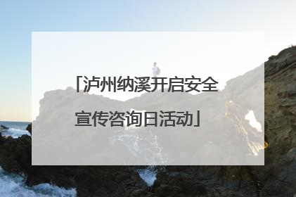 泸州纳溪开启安全宣传咨询日活动