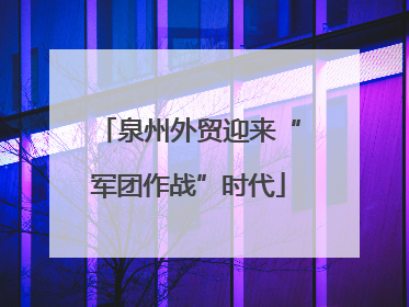 泉州外贸迎来“军团作战”时代