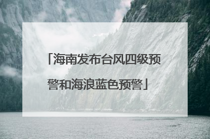 海南发布台风四级预警和海浪蓝色预警