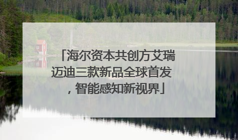 海尔资本共创方艾瑞迈迪三款新品全球首发，智能感知新视界