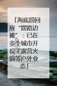 海底捞回应“摆路边摊”：已在多个城市开设了露营火锅等户外业态