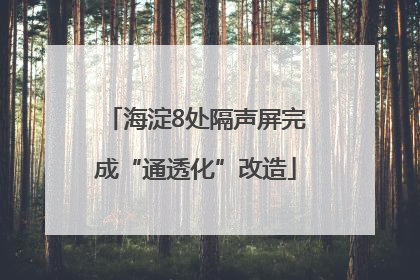 海淀8处隔声屏完成“通透化”改造