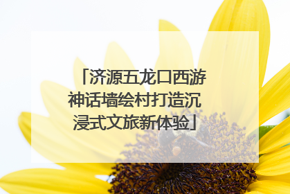 济源五龙口西游神话墙绘村打造沉浸式文旅新体验
