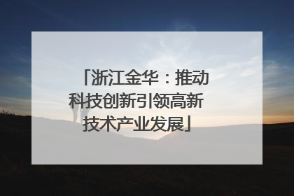 浙江金华：推动科技创新引领高新技术产业发展
