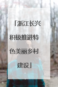 浙江长兴积极推进特色美丽乡村建设