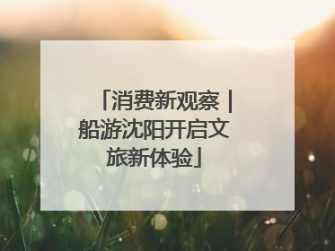 消费新观察｜船游沈阳开启文旅新体验