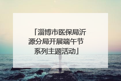淄博市医保局沂源分局开展端午节系列主题活动