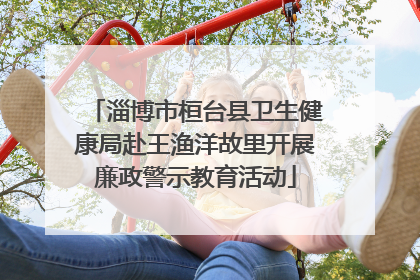 淄博市桓台县卫生健康局赴王渔洋故里开展廉政警示教育活动