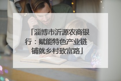 淄博市沂源农商银行：赋能特色产业链 铺就乡村致富路