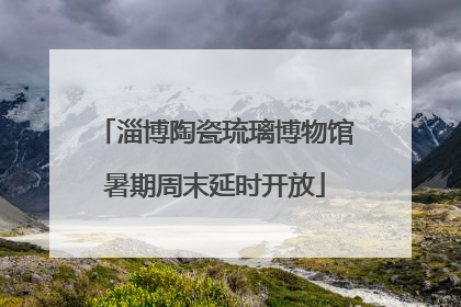 淄博陶瓷琉璃博物馆暑期周末延时开放