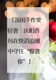 深闺手作变轻奢：庆阳香包在快消浪潮中守住“慢奢侈”