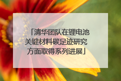 清华团队在锂电池关键材料碳足迹研究方面取得系列进展