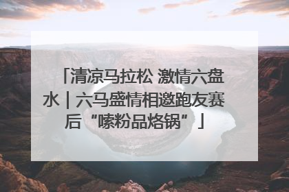 清凉马拉松 激情六盘水｜六马盛情相邀跑友赛后“嗦粉品烙锅”