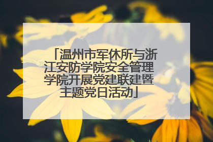 温州市军休所与浙江安防学院安全管理学院开展党建联建暨主题党日活动