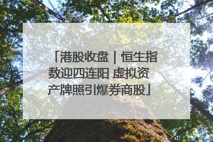 港股收盘｜恒生指数迎四连阳 虚拟资产牌照引爆券商股