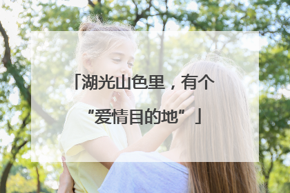 湖光山色里，有个“爱情目的地”