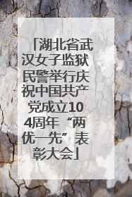 湖北省武汉女子监狱民警举行庆祝中国共产党成立104周年“两优一先”表彰大会