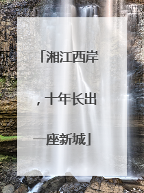 湘江西岸，十年长出一座新城