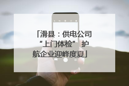 滑县：供电公司“上门体检” 护航企业迎峰度夏