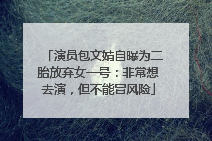 演员包文婧自曝为二胎放弃女一号：非常想去演，但不能冒风险