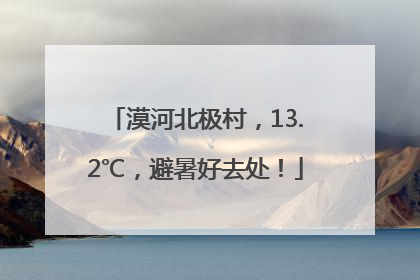 漠河北极村，13.2℃，避暑好去处！