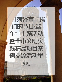 菏泽市“我们的节日·端午”主题活动暨全市文明实践精品项目案例交流活动举办