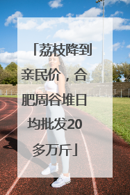 荔枝降到亲民价，合肥周谷堆日均批发20多万斤