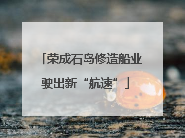 荣成石岛修造船业驶出新“航速”