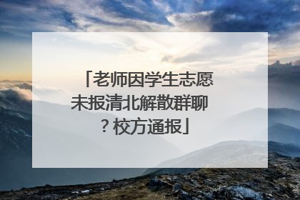 老师因学生志愿未报清北解散群聊？校方通报