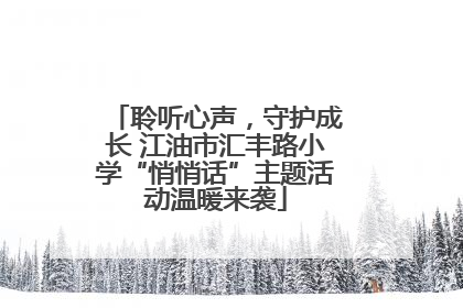 聆听心声，守护成长 江油市汇丰路小学“悄悄话”主题活动温暖来袭