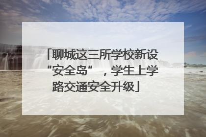 聊城这三所学校新设“安全岛”，学生上学路交通安全升级